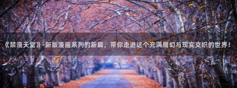 omofun.com：《禁漫天堂》-新版漫画系列的新篇，带你走进这个充满魔幻与现实交织的世界！