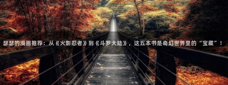 o站(omofun)官网：瑟瑟的漫画推荐：从《火影忍者》到《斗罗大陆》，这五本书是奇幻世界里的“宝藏”！
