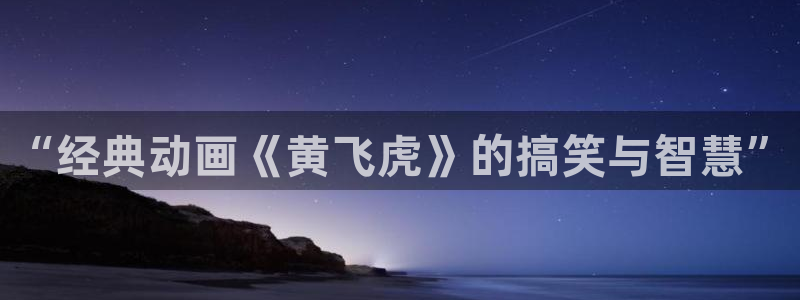 omofun下载入口：“经典动画《黄飞虎》的搞笑与智慧”