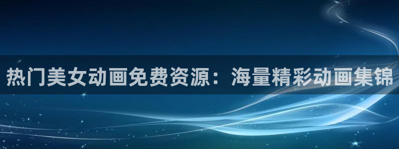 omofun去广告版：热门美女动画免费资源：海量精彩动画集锦