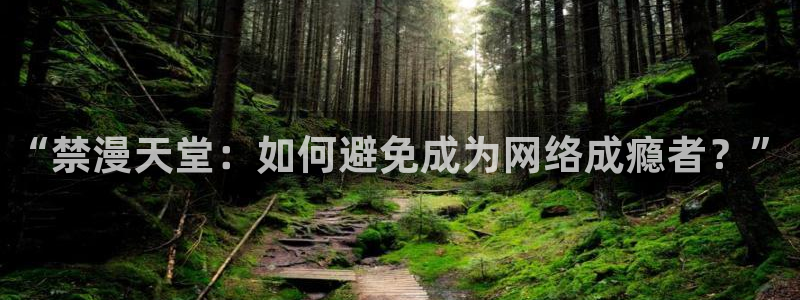 omofun官方网页：“禁漫天堂：如何避免成为网络成瘾者？”
