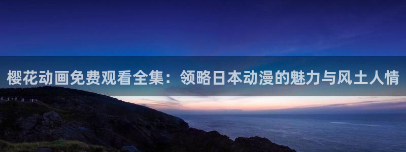 omofun纯净版2024：樱花动画免费观看全集：领略日本动漫的魅力与风土人情