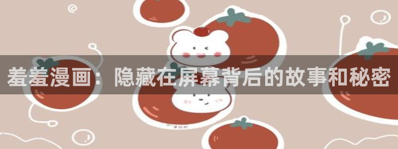 omofun网页版下载：羞羞漫画：隐藏在屏幕背后的故事和秘密