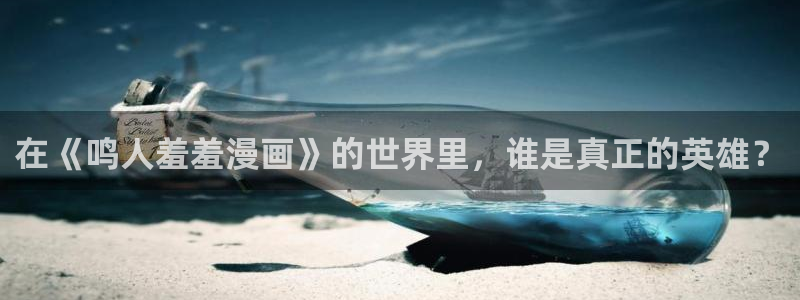 age动漫正版入口：在《鸣人羞羞漫画》的世界里，谁是真正的英雄？